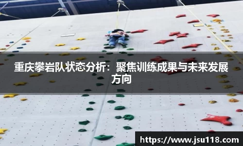 重庆攀岩队状态分析:聚焦训练成果与未来发展方向